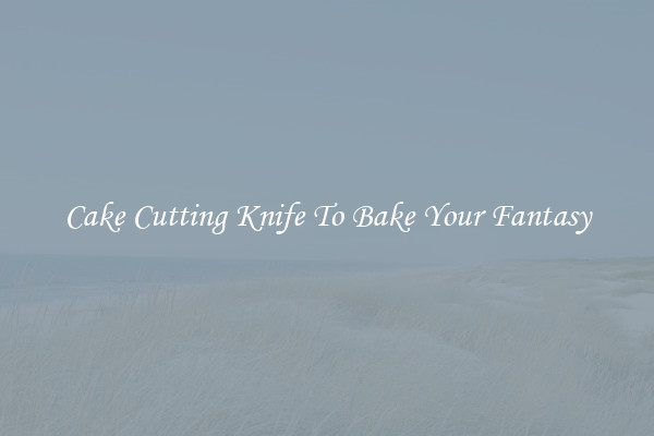 Cake Cutting Knife To Bake Your Fantasy