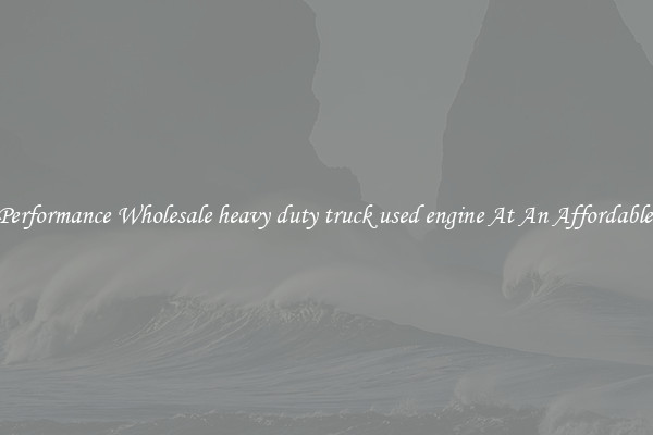 High-Performance Wholesale heavy duty truck used engine At An Affordable Price 