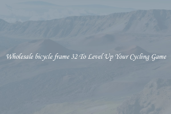 Wholesale bicycle frame 32 To Level Up Your Cycling Game