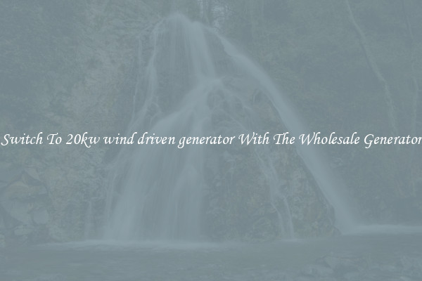 Switch To 20kw wind driven generator With The Wholesale Generator