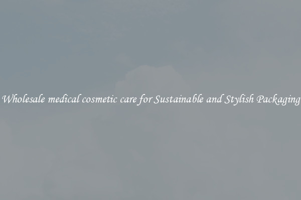 Wholesale medical cosmetic care for Sustainable and Stylish Packaging