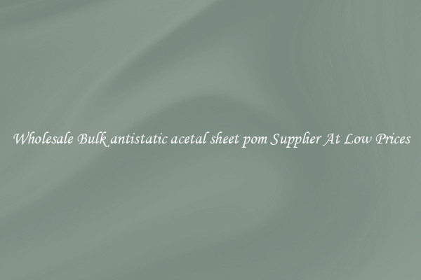 Wholesale Bulk antistatic acetal sheet pom Supplier At Low Prices