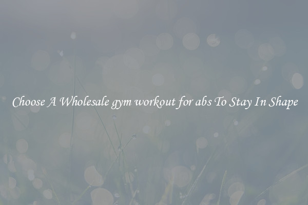 Choose A Wholesale gym workout for abs To Stay In Shape