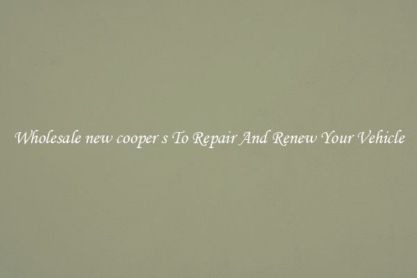 Wholesale new cooper s To Repair And Renew Your Vehicle