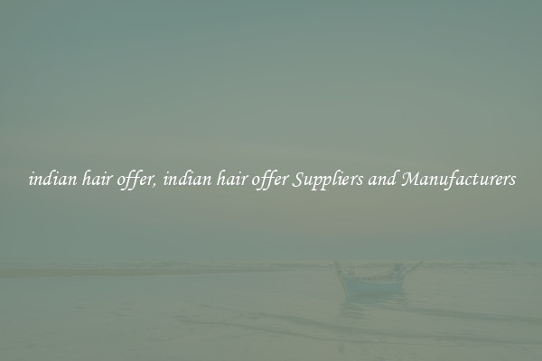 indian hair offer, indian hair offer Suppliers and Manufacturers