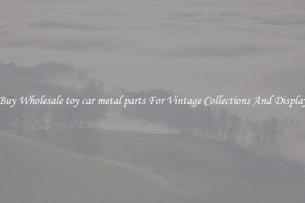 Buy Wholesale toy car metal parts For Vintage Collections And Display