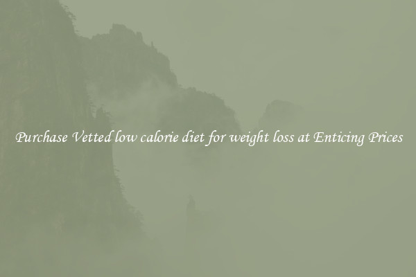 Purchase Vetted low calorie diet for weight loss at Enticing Prices