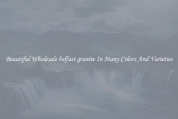 Beautiful Wholesale belfast granite In Many Colors And Varieties
