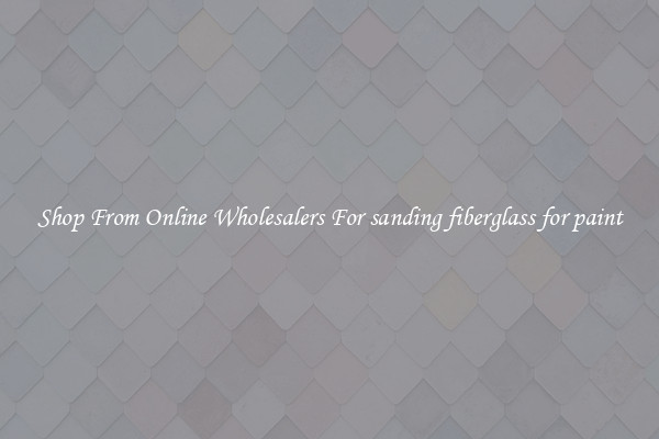 Shop From Online Wholesalers For sanding fiberglass for paint