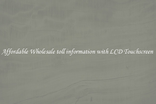 Affordable Wholesale toll information with LCD Touchscreen 