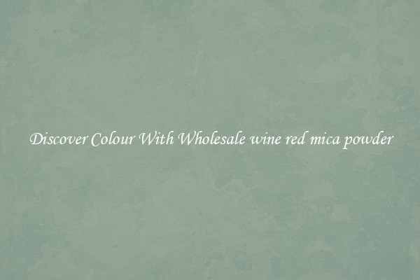 Discover Colour With Wholesale wine red mica powder