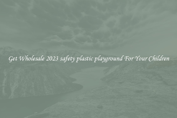 Get Wholesale 2023 safety plastic playground For Your Children