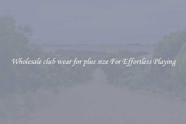 Wholesale club wear for plus size For Effortless Playing