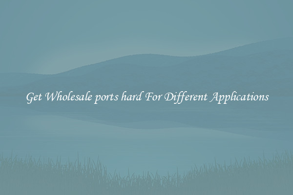 Get Wholesale ports hard For Different Applications