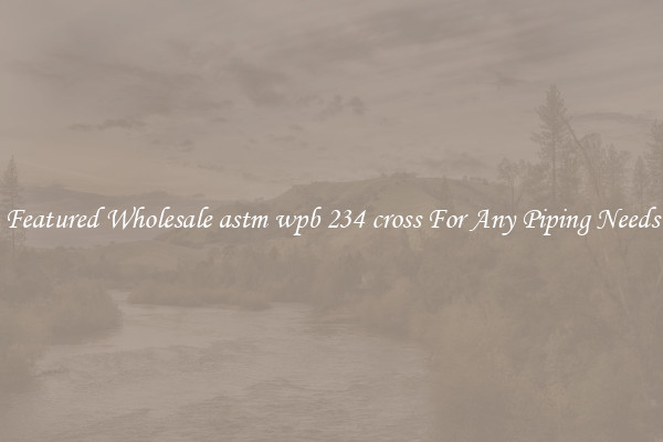 Featured Wholesale astm wpb 234 cross For Any Piping Needs