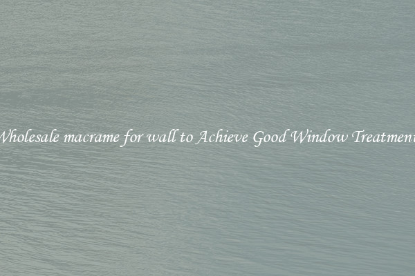 Wholesale macrame for wall to Achieve Good Window Treatments