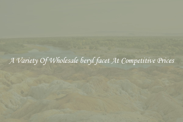 A Variety Of Wholesale beryl facet At Competitive Prices