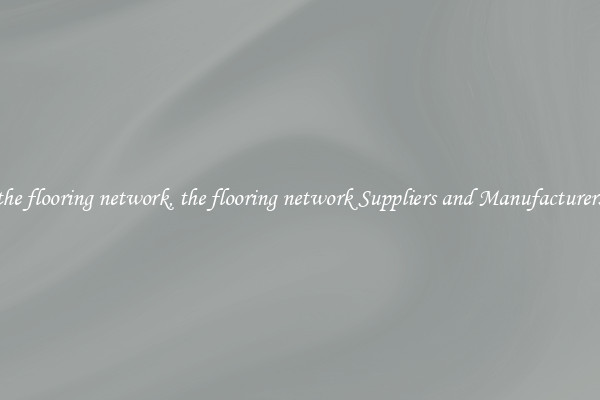 the flooring network, the flooring network Suppliers and Manufacturers