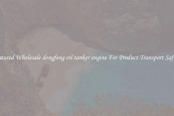 Featured Wholesale dongfeng oil tanker engine For Product Transport Safety 