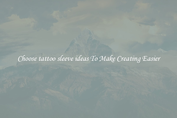 Choose tattoo sleeve ideas To Make Creating Easier