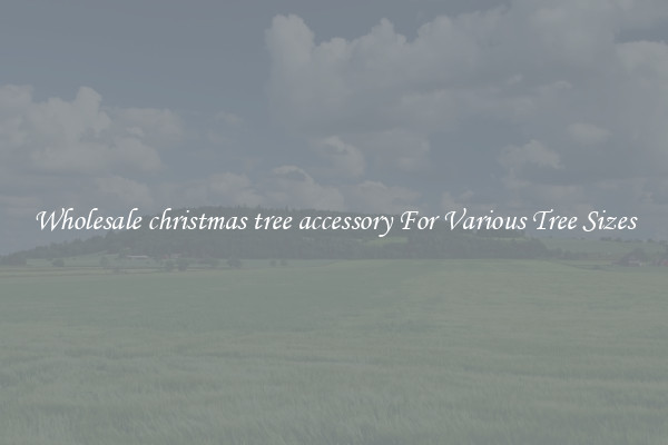 Wholesale christmas tree accessory For Various Tree Sizes
