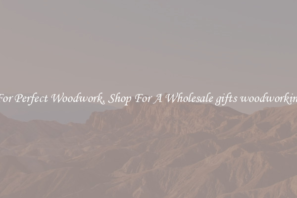 For Perfect Woodwork, Shop For A Wholesale gifts woodworking