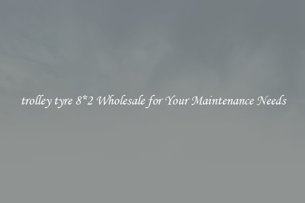 trolley tyre 8*2 Wholesale for Your Maintenance Needs