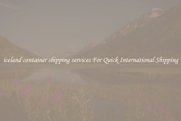 iceland container shipping services For Quick International Shipping