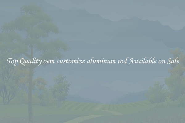 Top Quality oem customize aluminum rod Available on Sale