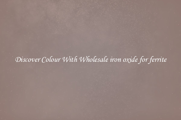 Discover Colour With Wholesale iron oxide for ferrite