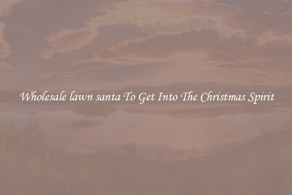 Wholesale lawn santa To Get Into The Christmas Spirit