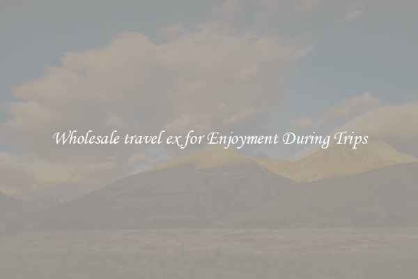 Wholesale travel ex for Enjoyment During Trips