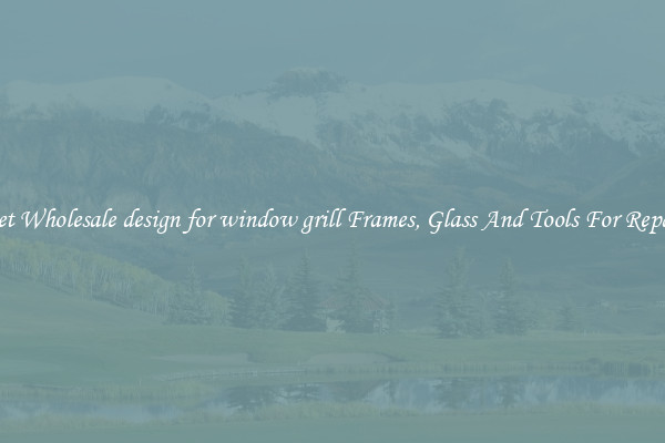Get Wholesale design for window grill Frames, Glass And Tools For Repair