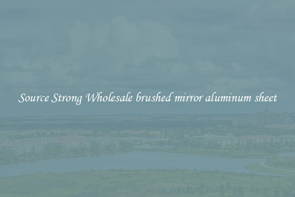 Source Strong Wholesale brushed mirror aluminum sheet