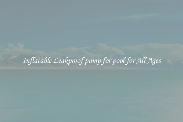 Inflatable Leakproof pump for pool for All Ages