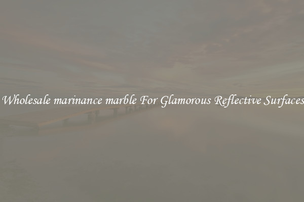 Wholesale marinance marble For Glamorous Reflective Surfaces