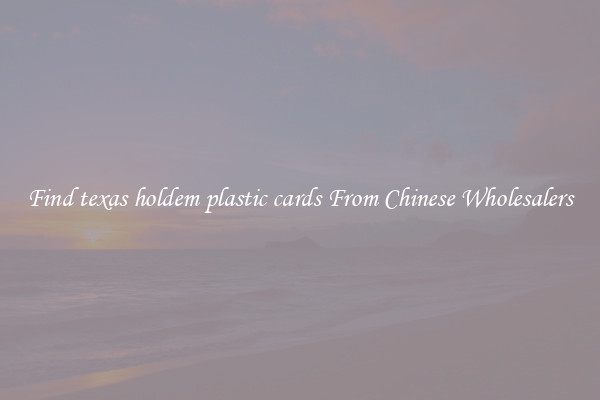 Find texas holdem plastic cards From Chinese Wholesalers