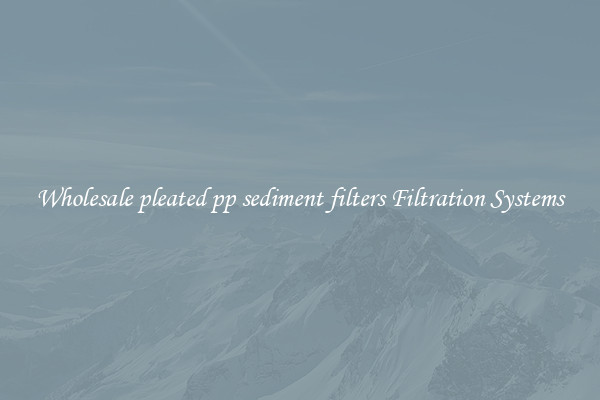 Wholesale pleated pp sediment filters Filtration Systems