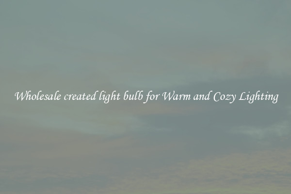 Wholesale created light bulb for Warm and Cozy Lighting