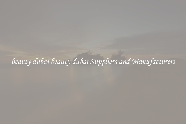 beauty dubai beauty dubai Suppliers and Manufacturers