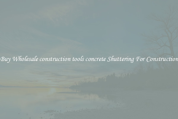 Buy Wholesale construction tools concrete Shuttering For Construction