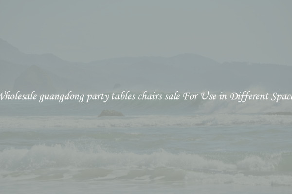 Wholesale guangdong party tables chairs sale For Use in Different Spaces