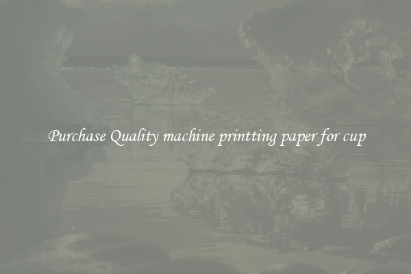 Purchase Quality machine printting paper for cup