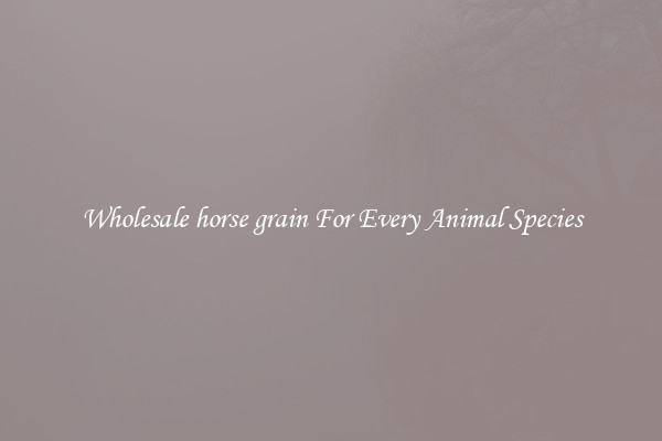 Wholesale horse grain For Every Animal Species