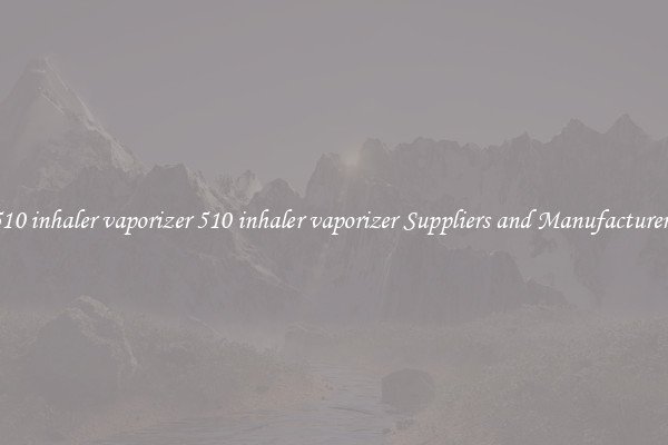 510 inhaler vaporizer 510 inhaler vaporizer Suppliers and Manufacturers