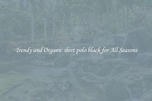 Trendy and Organic shirt polo black for All Seasons