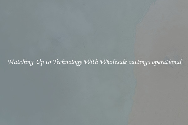 Matching Up to Technology With Wholesale cuttings operational