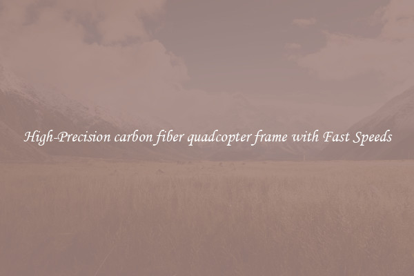 High-Precision carbon fiber quadcopter frame with Fast Speeds