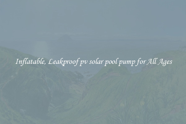 Inflatable, Leakproof pv solar pool pump for All Ages