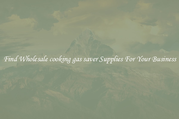 Find Wholesale cooking gas saver Supplies For Your Business